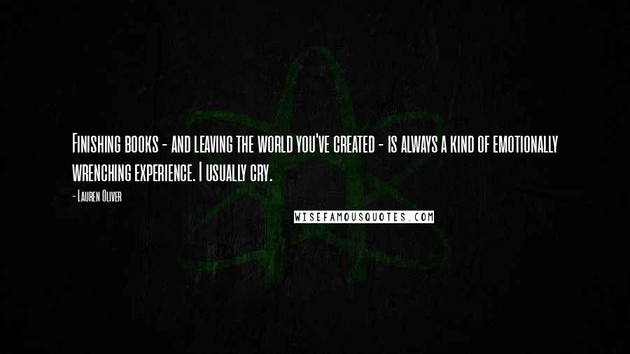 Lauren Oliver Quotes: Finishing books - and leaving the world you've created - is always a kind of emotionally wrenching experience. I usually cry.