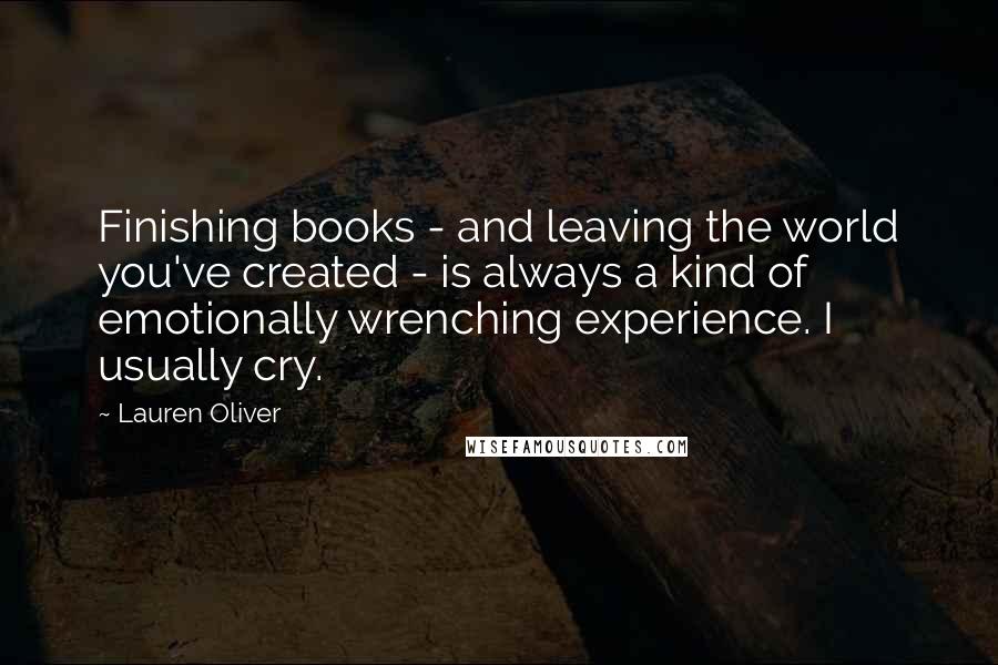 Lauren Oliver Quotes: Finishing books - and leaving the world you've created - is always a kind of emotionally wrenching experience. I usually cry.