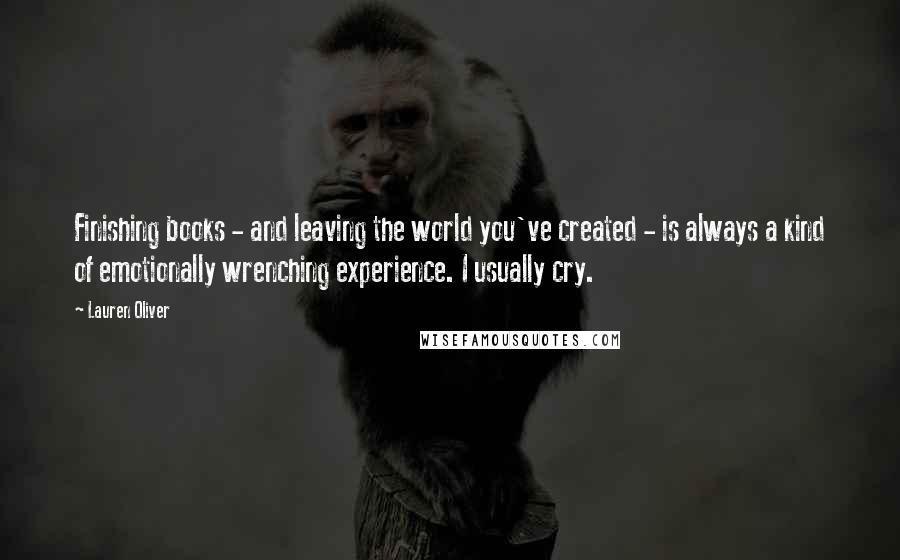 Lauren Oliver Quotes: Finishing books - and leaving the world you've created - is always a kind of emotionally wrenching experience. I usually cry.