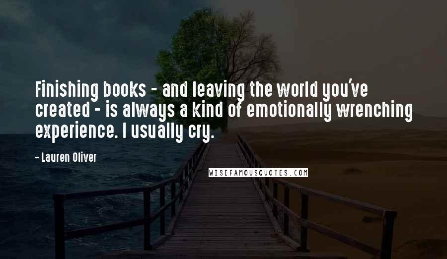 Lauren Oliver Quotes: Finishing books - and leaving the world you've created - is always a kind of emotionally wrenching experience. I usually cry.