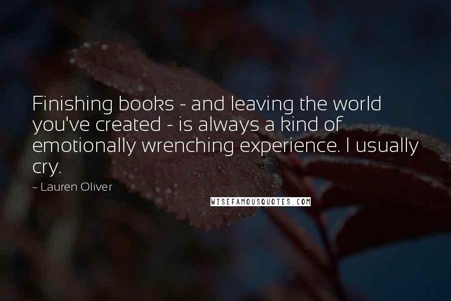 Lauren Oliver Quotes: Finishing books - and leaving the world you've created - is always a kind of emotionally wrenching experience. I usually cry.