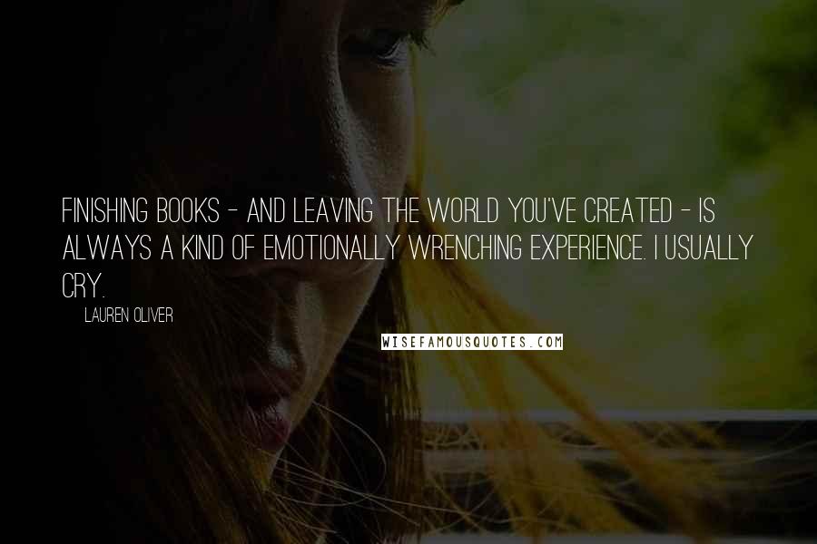 Lauren Oliver Quotes: Finishing books - and leaving the world you've created - is always a kind of emotionally wrenching experience. I usually cry.