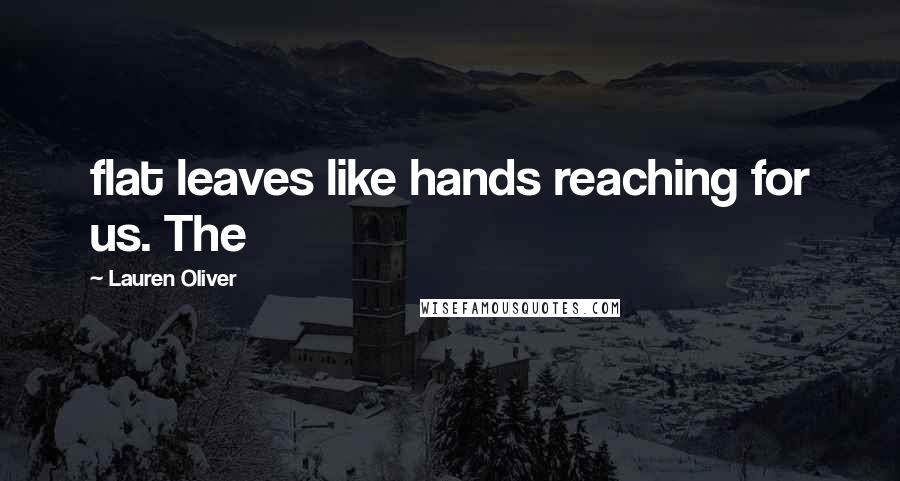 Lauren Oliver Quotes: flat leaves like hands reaching for us. The