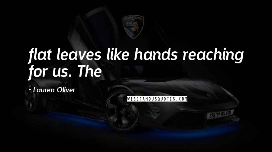 Lauren Oliver Quotes: flat leaves like hands reaching for us. The