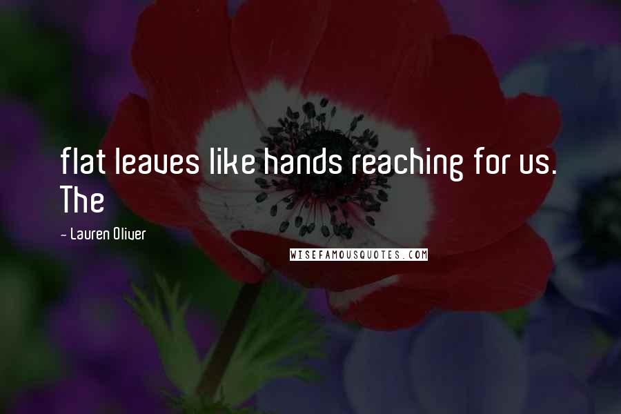 Lauren Oliver Quotes: flat leaves like hands reaching for us. The
