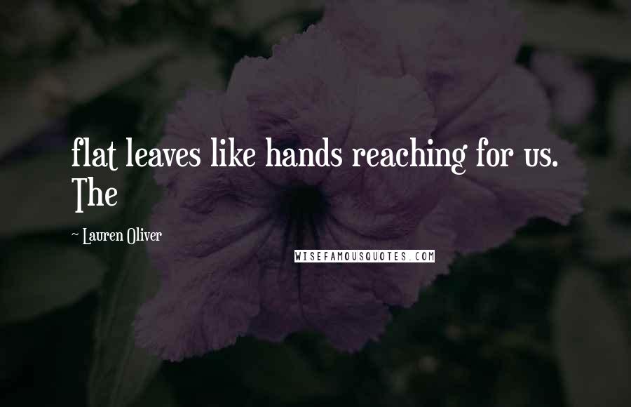 Lauren Oliver Quotes: flat leaves like hands reaching for us. The