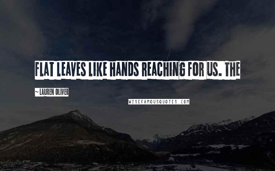 Lauren Oliver Quotes: flat leaves like hands reaching for us. The