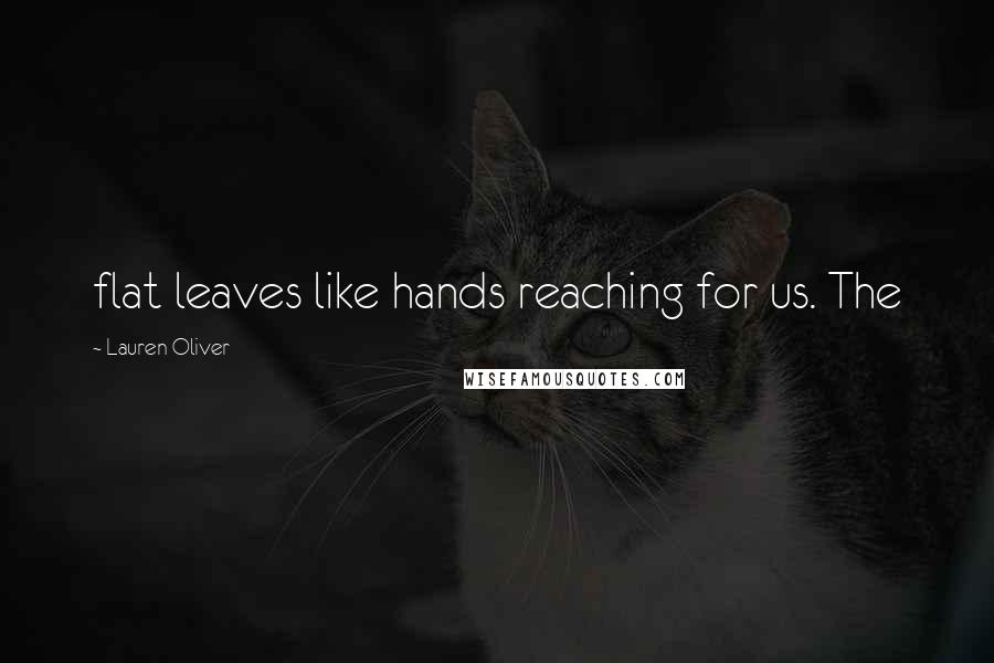 Lauren Oliver Quotes: flat leaves like hands reaching for us. The