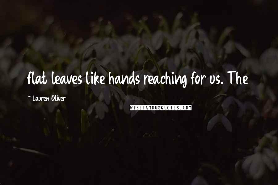 Lauren Oliver Quotes: flat leaves like hands reaching for us. The