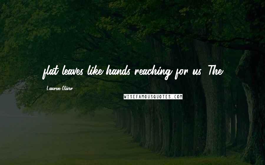 Lauren Oliver Quotes: flat leaves like hands reaching for us. The