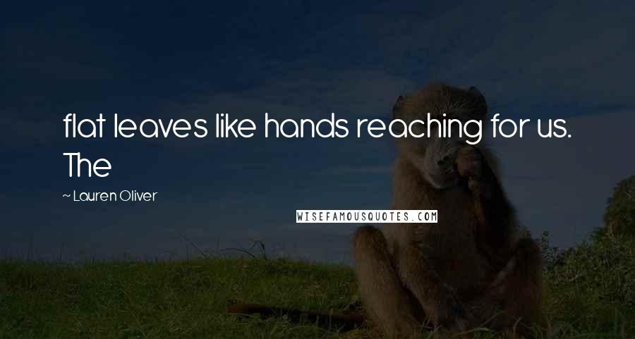 Lauren Oliver Quotes: flat leaves like hands reaching for us. The