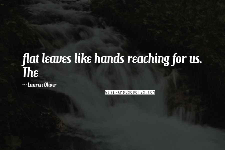 Lauren Oliver Quotes: flat leaves like hands reaching for us. The