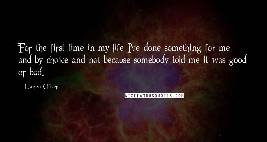 Lauren Oliver Quotes: For the first time in my life I've done something for me and by choice and not because somebody told me it was good or bad.