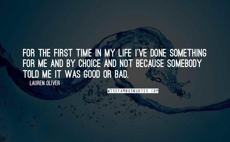 Lauren Oliver Quotes: For the first time in my life I've done something for me and by choice and not because somebody told me it was good or bad.