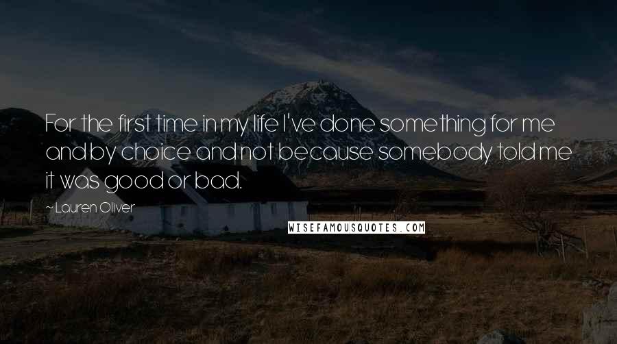 Lauren Oliver Quotes: For the first time in my life I've done something for me and by choice and not because somebody told me it was good or bad.