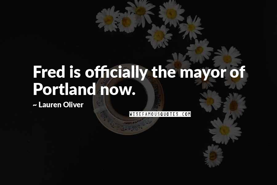Lauren Oliver Quotes: Fred is officially the mayor of Portland now.