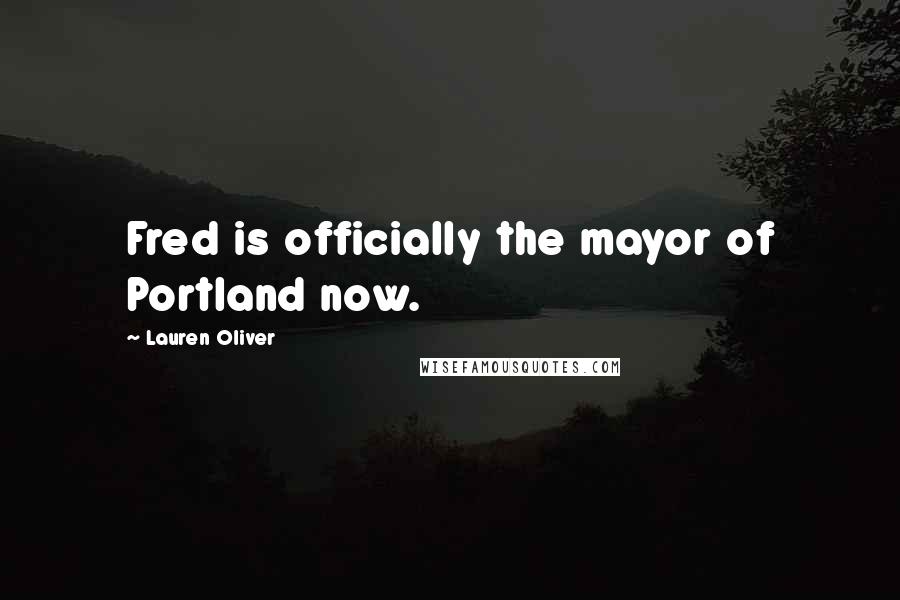 Lauren Oliver Quotes: Fred is officially the mayor of Portland now.