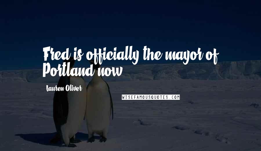 Lauren Oliver Quotes: Fred is officially the mayor of Portland now.