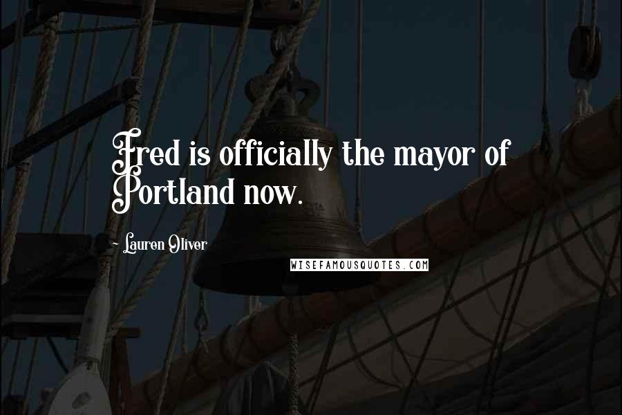 Lauren Oliver Quotes: Fred is officially the mayor of Portland now.