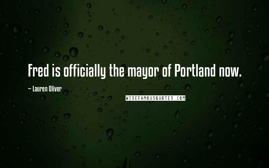 Lauren Oliver Quotes: Fred is officially the mayor of Portland now.
