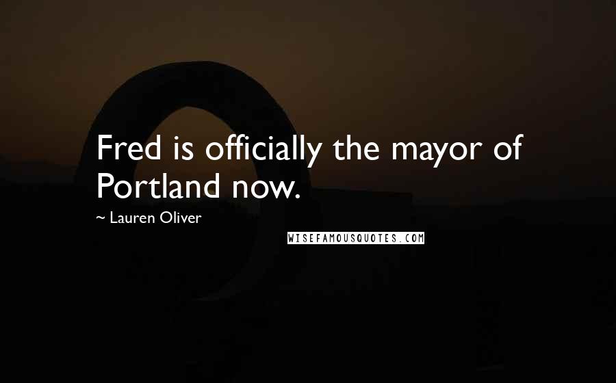 Lauren Oliver Quotes: Fred is officially the mayor of Portland now.
