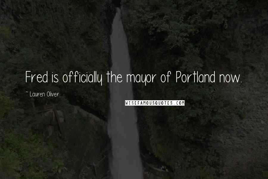 Lauren Oliver Quotes: Fred is officially the mayor of Portland now.