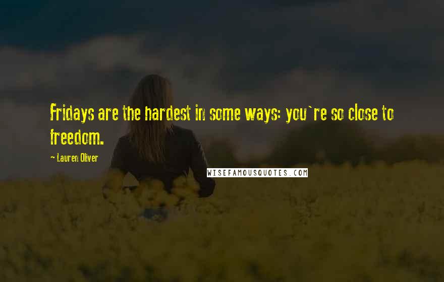 Lauren Oliver Quotes: Fridays are the hardest in some ways: you're so close to freedom.