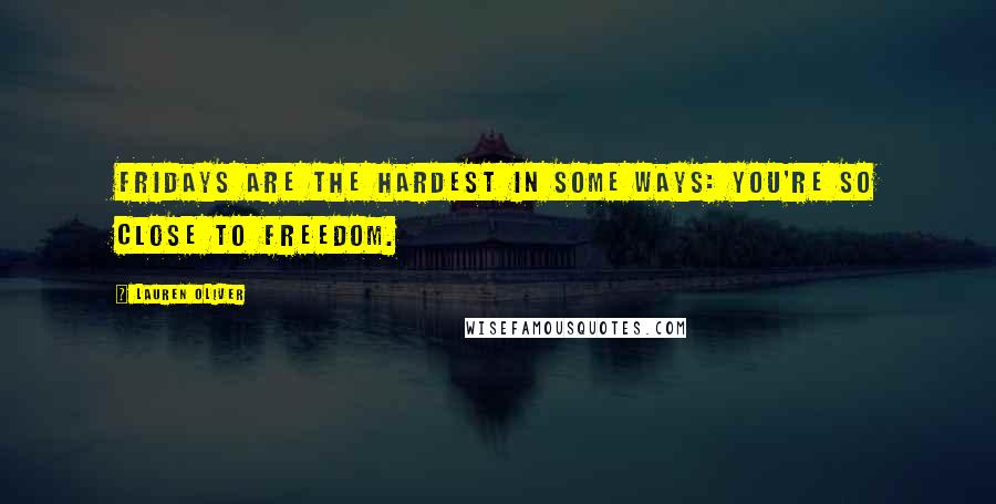 Lauren Oliver Quotes: Fridays are the hardest in some ways: you're so close to freedom.