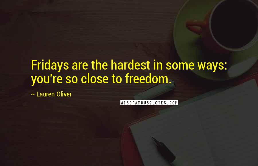 Lauren Oliver Quotes: Fridays are the hardest in some ways: you're so close to freedom.