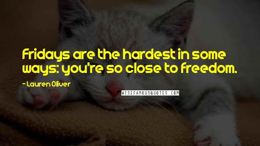 Lauren Oliver Quotes: Fridays are the hardest in some ways: you're so close to freedom.