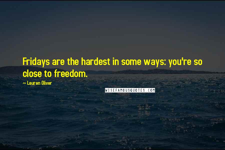 Lauren Oliver Quotes: Fridays are the hardest in some ways: you're so close to freedom.