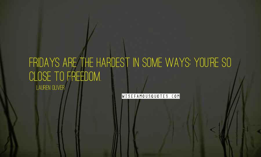 Lauren Oliver Quotes: Fridays are the hardest in some ways: you're so close to freedom.
