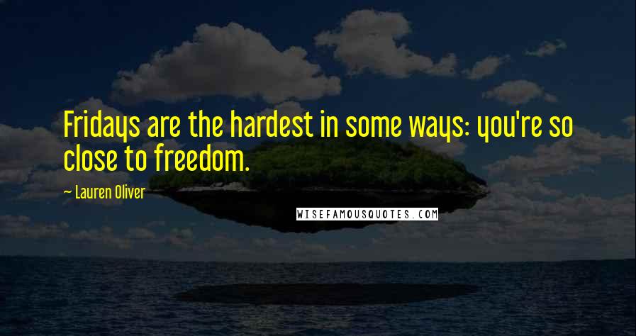 Lauren Oliver Quotes: Fridays are the hardest in some ways: you're so close to freedom.