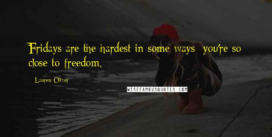 Lauren Oliver Quotes: Fridays are the hardest in some ways: you're so close to freedom.