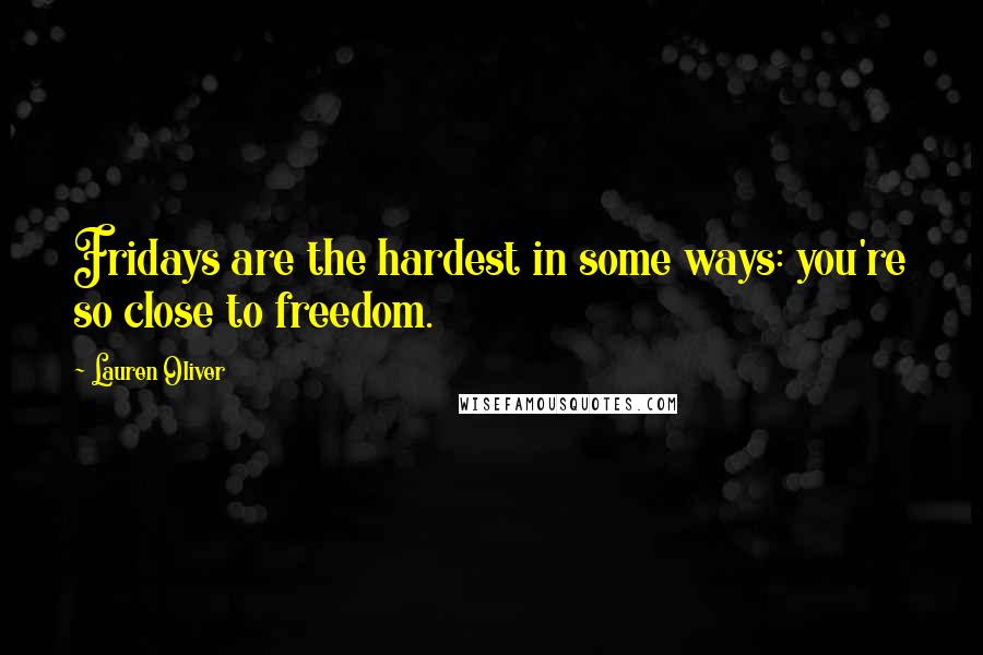 Lauren Oliver Quotes: Fridays are the hardest in some ways: you're so close to freedom.