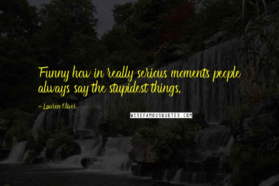 Lauren Oliver Quotes: Funny how in really serious moments people always say the stupidest things.