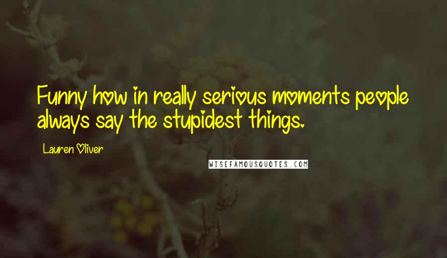Lauren Oliver Quotes: Funny how in really serious moments people always say the stupidest things.