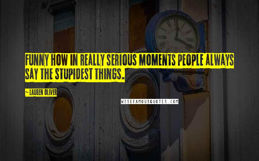 Lauren Oliver Quotes: Funny how in really serious moments people always say the stupidest things.