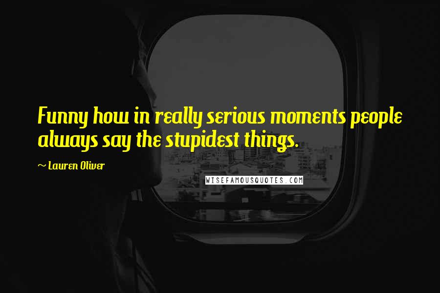 Lauren Oliver Quotes: Funny how in really serious moments people always say the stupidest things.