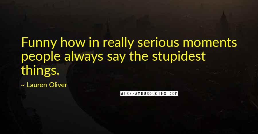 Lauren Oliver Quotes: Funny how in really serious moments people always say the stupidest things.