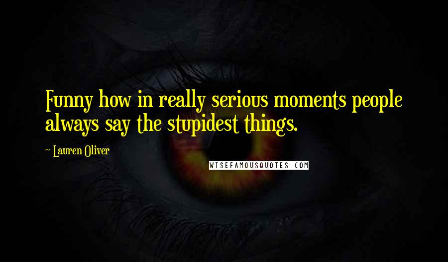 Lauren Oliver Quotes: Funny how in really serious moments people always say the stupidest things.