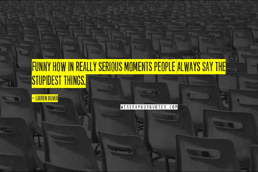 Lauren Oliver Quotes: Funny how in really serious moments people always say the stupidest things.