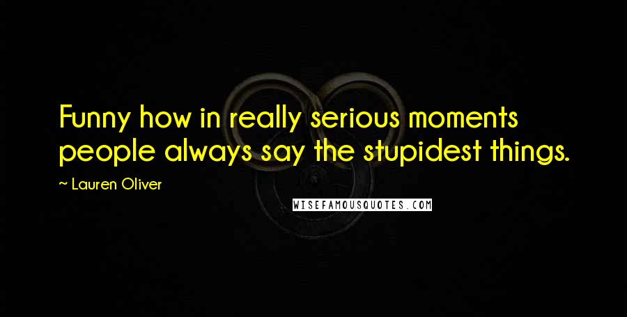 Lauren Oliver Quotes: Funny how in really serious moments people always say the stupidest things.