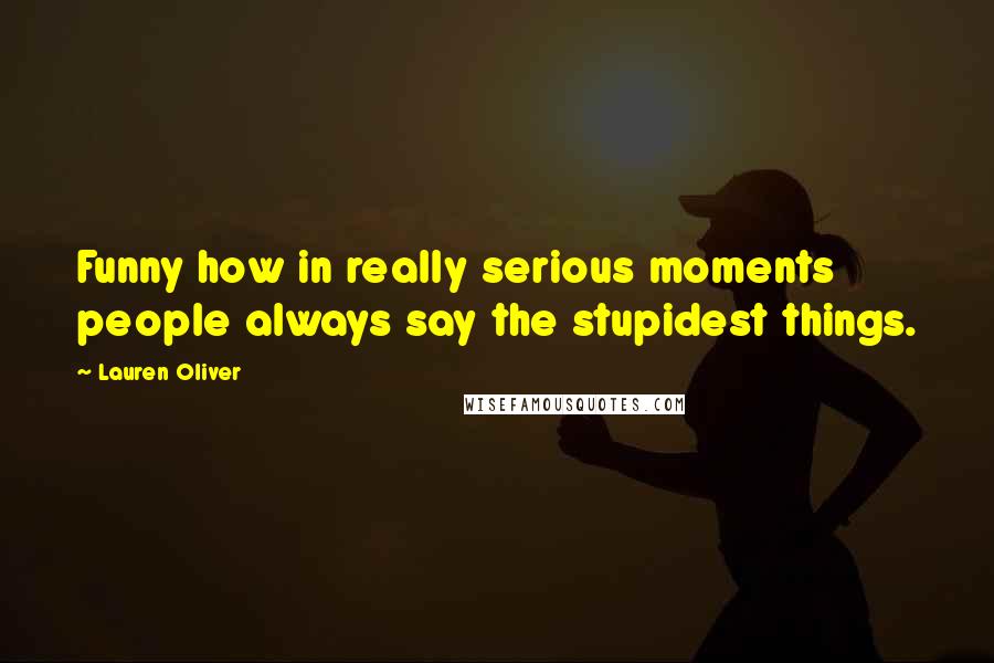 Lauren Oliver Quotes: Funny how in really serious moments people always say the stupidest things.
