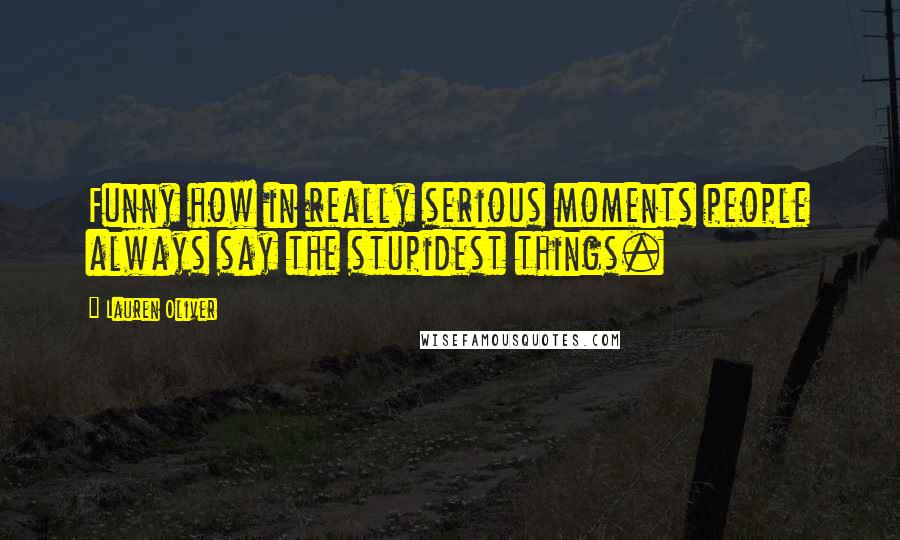 Lauren Oliver Quotes: Funny how in really serious moments people always say the stupidest things.