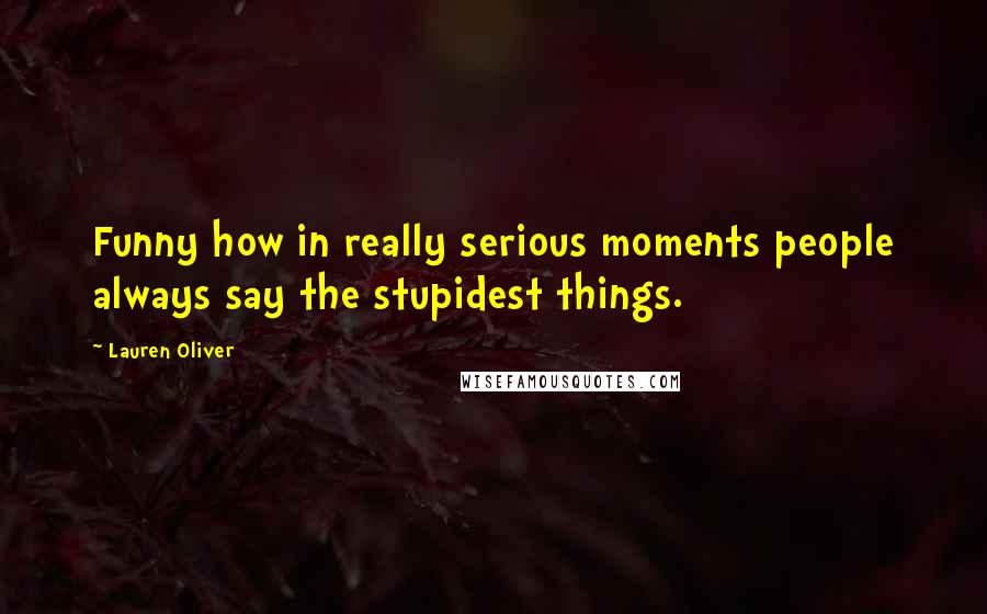 Lauren Oliver Quotes: Funny how in really serious moments people always say the stupidest things.