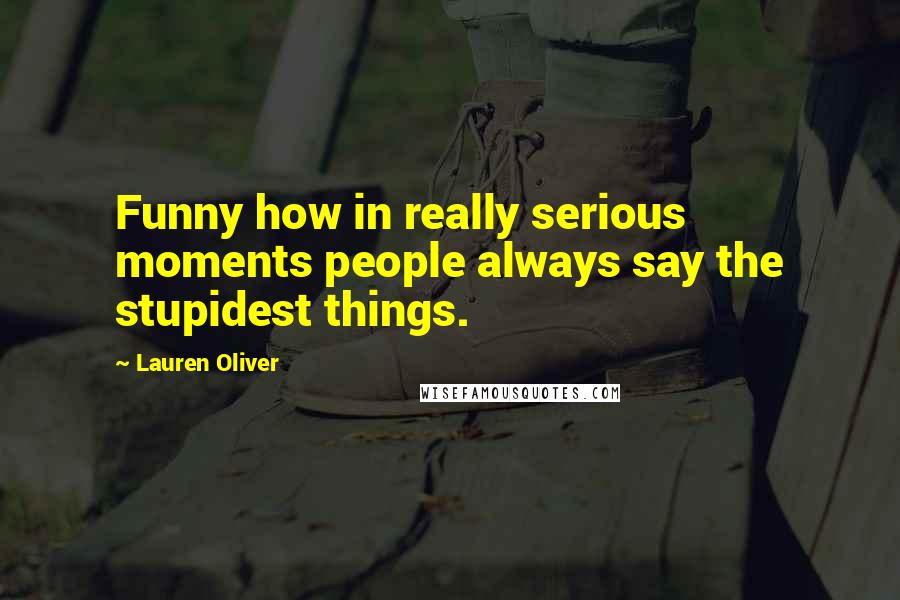Lauren Oliver Quotes: Funny how in really serious moments people always say the stupidest things.