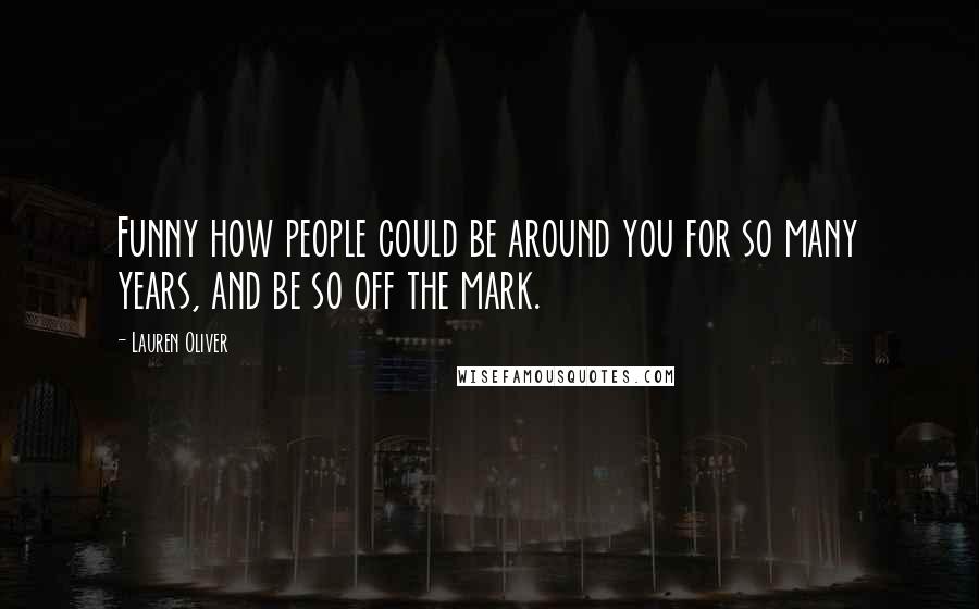 Lauren Oliver Quotes: Funny how people could be around you for so many years, and be so off the mark.