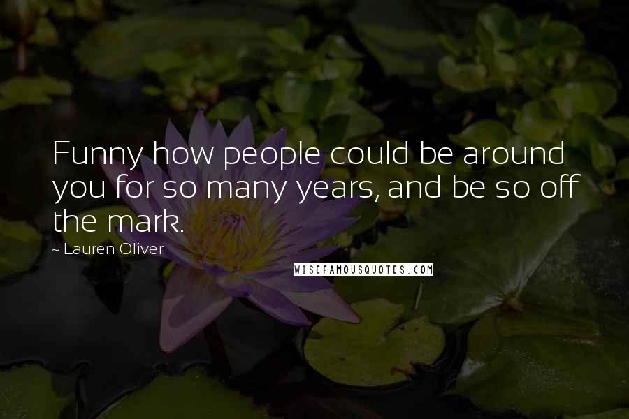 Lauren Oliver Quotes: Funny how people could be around you for so many years, and be so off the mark.