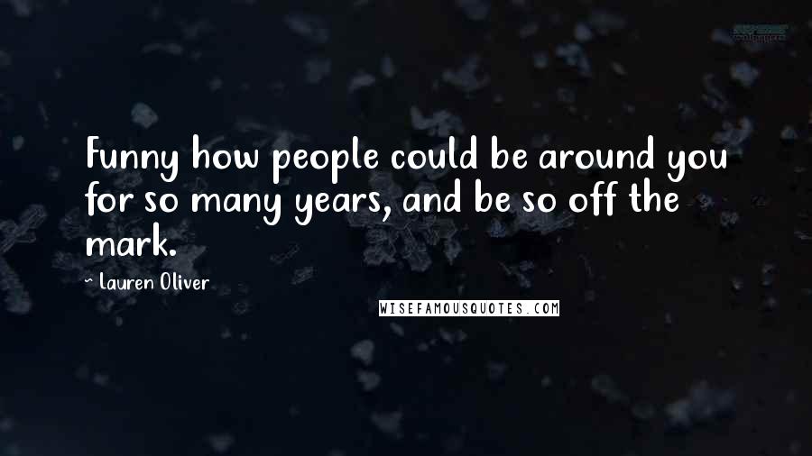 Lauren Oliver Quotes: Funny how people could be around you for so many years, and be so off the mark.